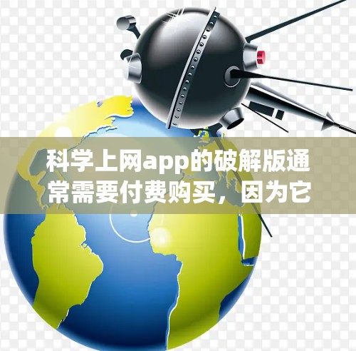 科学上网app的破解版通常需要付费购买,因为它可能包含高级功能或完整配置。以下是详细的步骤指南 科学上网app的破解版通常需要付费购买,因为它可能包含高级功能或完整配置。以下是详细的步骤指南