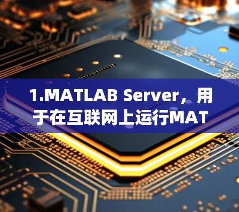 1.MATLAB Server，用于在互联网上运行MATLAB，提供在线计算和工具集。可以访问[MATLAB Server]https:www.mathworks.com/m服务/