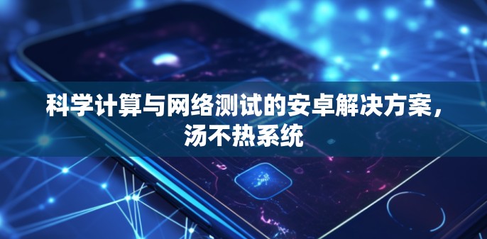科学计算与网络测试的安卓解决方案,汤不热系统 科学计算与网络测试的安卓解决方案,汤不热系统