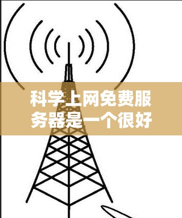 科学上网免费服务器是一个很好的选择，特别是对于那些需要科学计算、数据分析或实验的用户。以下是一些适合的免费资源推荐