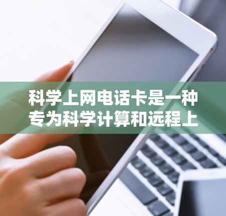 科学上网电话卡是一种专为科学计算和远程上网设计的网络安全设备,旨在保障用户在远程环境中快速访问和管理设备的安全性和隐私性。以下是对科学上网电话卡的详细分析和总结 科学上网电话卡是一种专为科学计算和远程上网设计的网络安全设备,旨在保障用户在远程环境中快速访问和管理设备的安全性和隐私性。以下是对科学上网电话卡的详细分析和总结