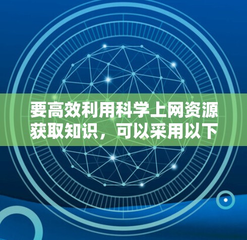 要高效利用科学上网资源获取知识,可以采用以下四大科学上网方法 要高效利用科学上网资源获取知识,可以采用以下四大科学上网方法