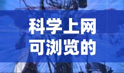 科学上网可浏览的网站通常旨在提供科学知识、数据分析、技术展示等方面的内容。以下是一些著名的科学上网网站 科学上网可浏览的网站通常旨在提供科学知识、数据分析、技术展示等方面的内容。以下是一些著名的科学上网网站