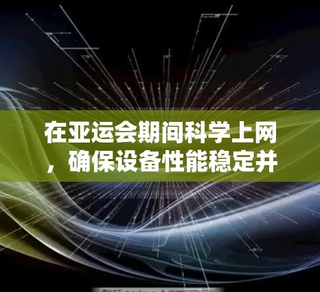 在亚运会期间科学上网,确保设备性能稳定并满足网络需求,以下是一些科学上网的建议 在亚运会期间科学上网,确保设备性能稳定并满足网络需求,以下是一些科学上网的建议