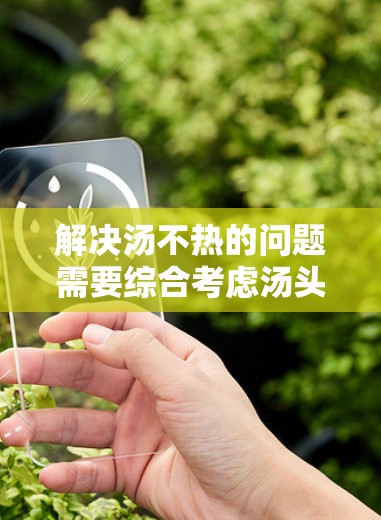 解决汤不热的问题需要综合考虑汤头的成分、煮茶的方法、汤水的量以及使用辅助工具等多方面因素。以下是一些科学上网的方法和建议 解决汤不热的问题需要综合考虑汤头的成分、煮茶的方法、汤水的量以及使用辅助工具等多方面因素。以下是一些科学上网的方法和建议