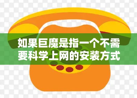 如果巨魔是指一个不需要科学上网的安装方式,通常可能指的是安装时无需依赖网络资源,而是通过命令行或本地存储完成。以下是一些可能的解释和建议 如果巨魔是指一个不需要科学上网的安装方式,通常可能指的是安装时无需依赖网络资源,而是通过命令行或本地存储完成。以下是一些可能的解释和建议