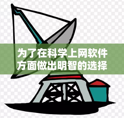 为了在科学上网软件方面做出明智的选择,以下是一些步骤和建议 为了在科学上网软件方面做出明智的选择,以下是一些步骤和建议