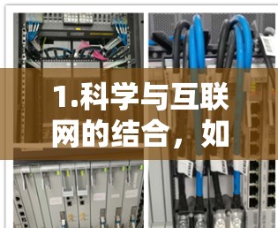 1.科学与互联网的结合，如果您对科学领域的互联网应用感兴趣，可以分享具体的问题或兴趣点，我将尽力为您解答