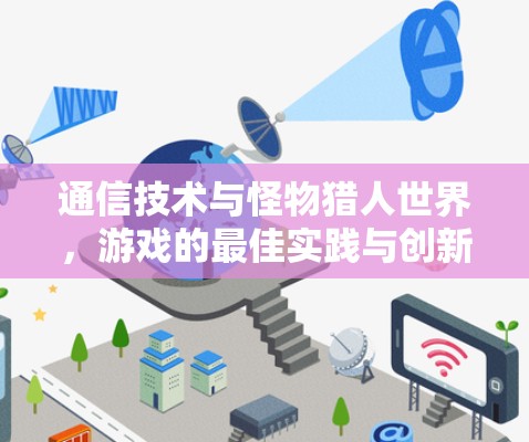 通信技术与怪物猎人世界,游戏的最佳实践与创新 通信技术与怪物猎人世界,游戏的最佳实践与创新