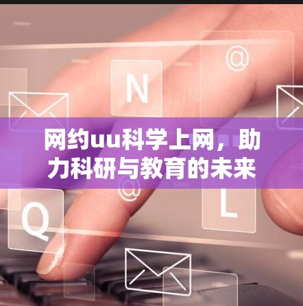 网约uu科学上网,助力科研与教育的未来 网约uu科学上网,助力科研与教育的未来
