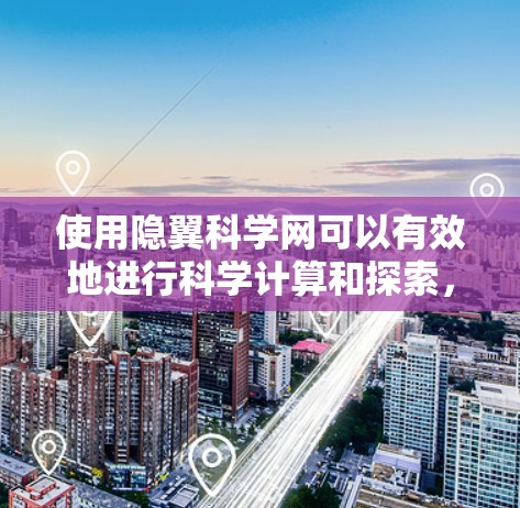 使用隐翼科学网可以有效地进行科学计算和探索,以下是详细的使用步骤和注意事项 使用隐翼科学网可以有效地进行科学计算和探索,以下是详细的使用步骤和注意事项