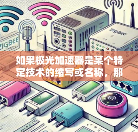 如果极光加速器是某个特定技术的缩写或名称,那么它可能具有特定的功能或用途。例如,它可能允许在极光网络环境中加速数据的传输或存储,提高数据处理的效率 如果极光加速器是某个特定技术的缩写或名称,那么它可能具有特定的功能或用途。例如,它可能允许在极光网络环境中加速数据的传输或存储,提高数据处理的效率
