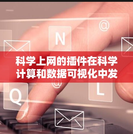 科学上网的插件在科学计算和数据可视化中发挥着重要作用,以下是几种主要的插件及其用途 科学上网的插件在科学计算和数据可视化中发挥着重要作用,以下是几种主要的插件及其用途