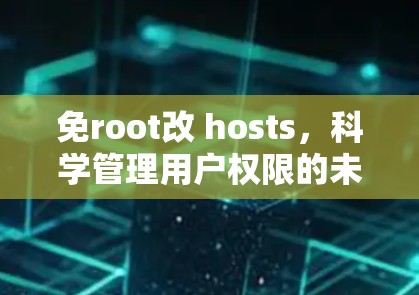 免root改 hosts,科学管理用户权限的未来解决方案 免root改 hosts,科学管理用户权限的未来解决方案