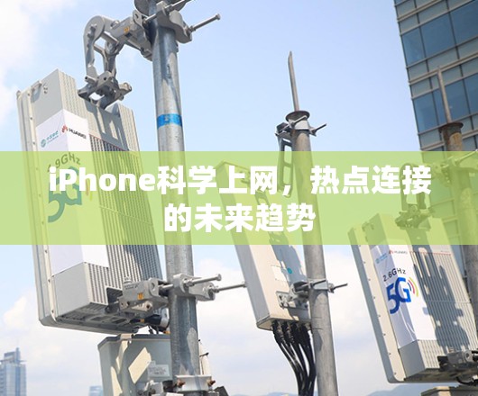 iPhone科学上网,热点连接的未来趋势 iPhone科学上网,热点连接的未来趋势