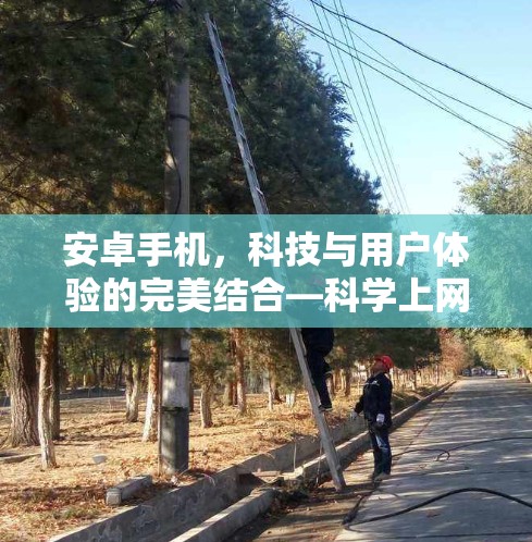 安卓手机,科技与用户体验的完美结合—科学上网时代 安卓手机,科技与用户体验的完美结合—科学上网时代
