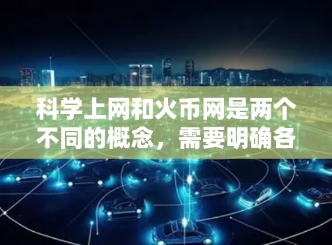 科学上网和火币网是两个不同的概念,需要明确各自的含义和用途。以下是对科学上网的详细分析 科学上网和火币网是两个不同的概念,需要明确各自的含义和用途。以下是对科学上网的详细分析