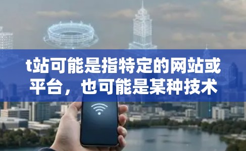 t站可能是指特定的网站或平台,也可能是某种技术术语。如果是特定的网站,它可能需要科学上网,以便访问其他资源或进行特定的科学实验。科学上网通常指的是在科学计算、数据处理或实验中使用互联网的能力 t站可能是指特定的网站或平台,也可能是某种技术术语。如果是特定的网站,它可能需要科学上网,以便访问其他资源或进行特定的科学实验。科学上网通常指的是在科学计算、数据处理或实验中使用互联网的能力