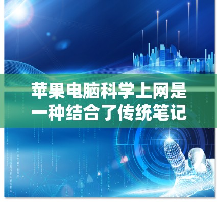 苹果电脑科学上网是一种结合了传统笔记本电脑和移动设备的智能电子设备,旨在提供更轻便、更智能的科技应用。以下是对科学上网的详细分析 苹果电脑科学上网是一种结合了传统笔记本电脑和移动设备的智能电子设备,旨在提供更轻便、更智能的科技应用。以下是对科学上网的详细分析