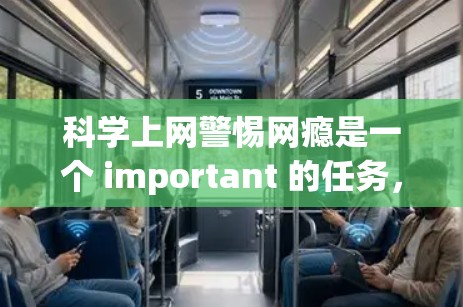 科学上网警惕网瘾是一个 important 的任务,特别是在当前科技快速发展的环境下。为了保护自己在科学上网方面的安全,我们可以从以下几个方面进行思考和调整 科学上网警惕网瘾是一个 important 的任务,特别是在当前科技快速发展的环境下。为了保护自己在科学上网方面的安全,我们可以从以下几个方面进行思考和调整