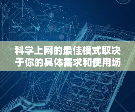 科学上网的最佳模式取决于你的具体需求和使用场景。以下是一些综合考虑的因素和推荐模式 科学上网的最佳模式取决于你的具体需求和使用场景。以下是一些综合考虑的因素和推荐模式