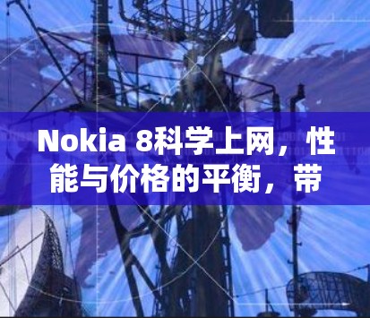 Nokia 8科学上网,性能与价格的平衡,带来更流畅的娱乐体验 Nokia 8科学上网,性能与价格的平衡,带来更流畅的娱乐体验