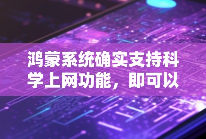 鸿蒙系统确实支持科学上网功能,即可以实现网络访问外部存储或云端数据。以下是详细的步骤说明 鸿蒙系统确实支持科学上网功能,即可以实现网络访问外部存储或云端数据。以下是详细的步骤说明