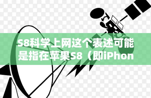 S8科学上网这个表述可能是指在苹果S8(即iPhone 14)手机上启用科学上网功能,或者指某种特定的科学计算或上网应用。以下是一些可能的解释和步骤 S8科学上网这个表述可能是指在苹果S8(即iPhone 14)手机上启用科学上网功能,或者指某种特定的科学计算或上网应用。以下是一些可能的解释和步骤