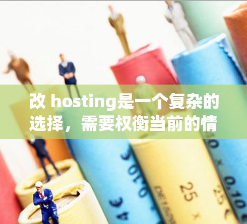 改 hosting是一个复杂的选择,需要权衡当前的情况和未来的成本和风险。以下是详细的分析和建议 改 hosting是一个复杂的选择,需要权衡当前的情况和未来的成本和风险。以下是详细的分析和建议