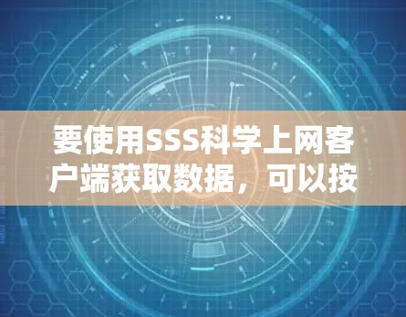 要使用SSS科学上网客户端获取数据,可以按照以下步骤进行 要使用SSS科学上网客户端获取数据,可以按照以下步骤进行