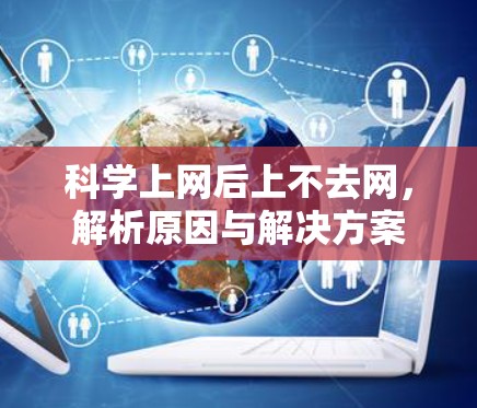 科学上网后上不去网,解析原因与解决方案 科学上网后上不去网,解析原因与解决方案