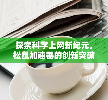 探索科学上网新纪元,松鼠加速器的创新突破 探索科学上网新纪元,松鼠加速器的创新突破