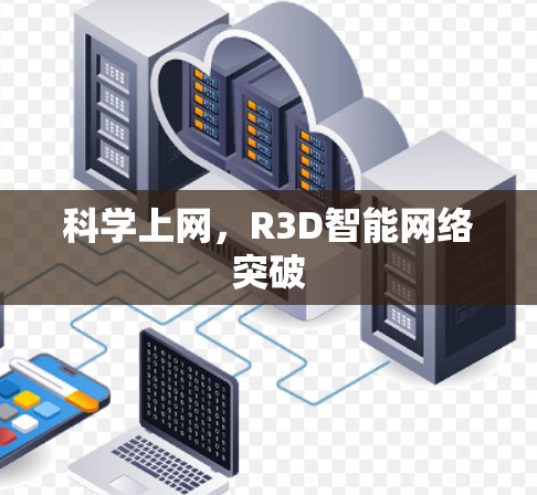 科学上网,R3D智能网络突破 科学上网,R3D智能网络突破