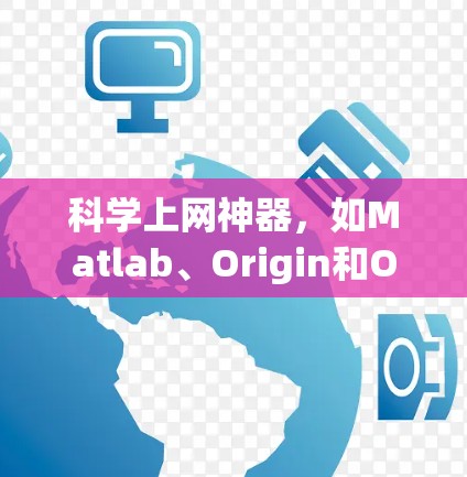 科学上网神器,如Matlab、Origin和OriginLab,是解决科学计算、数据分析和工程设计的理想工具。以下是获取这些工具的步骤 科学上网神器,如Matlab、Origin和OriginLab,是解决科学计算、数据分析和工程设计的理想工具。以下是获取这些工具的步骤