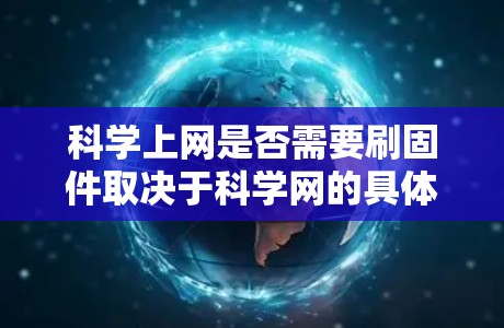 科学上网是否需要刷固件取决于科学网的具体情况,包括服务器来源、使用的软件、网络配置等。以下是对不同情况的总结 科学上网是否需要刷固件取决于科学网的具体情况,包括服务器来源、使用的软件、网络配置等。以下是对不同情况的总结