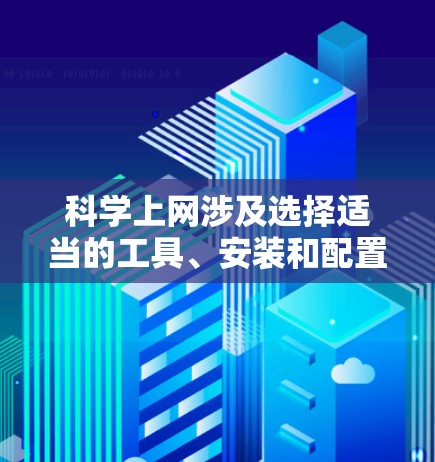 科学上网涉及选择适当的工具、安装和配置,以及维护和备份。以下是一步步的指南 科学上网涉及选择适当的工具、安装和配置,以及维护和备份。以下是一步步的指南