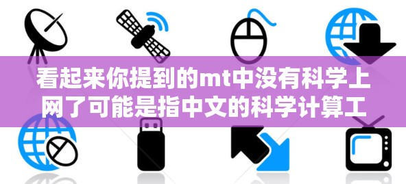 看起来你提到的mt中没有科学上网了可能是指中文的科学计算工具或平台中没有科学上网功能。如果你需要科学计算，可以尝试以下方法