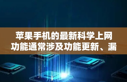 苹果手机的最新科学上网功能通常涉及功能更新、漏洞修复以及用户界面的改进。以下是关于苹果手机科学上网的一些关键信息