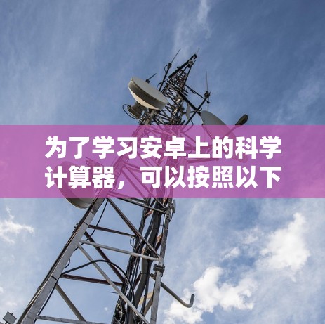 为了学习安卓上的科学计算器,可以按照以下步骤进行 为了学习安卓上的科学计算器,可以按照以下步骤进行