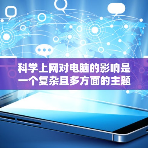 科学上网对电脑的影响是一个复杂且多方面的主题，可以分为积极和消极两个方面进行分析
