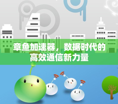 章鱼加速器,数据时代的高效通信新力量 章鱼加速器,数据时代的高效通信新力量