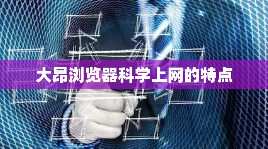 大昂浏览器科学上网的特点 大昂浏览器科学上网的特点