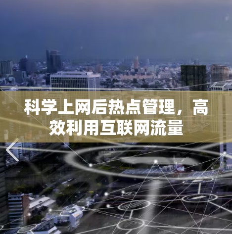 科学上网后热点管理，高效利用互联网流量