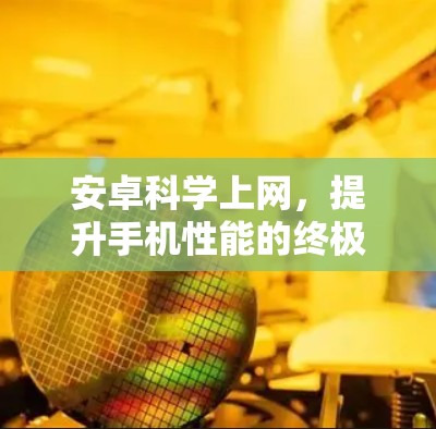安卓科学上网,提升手机性能的终极指南 安卓科学上网,提升手机性能的终极指南