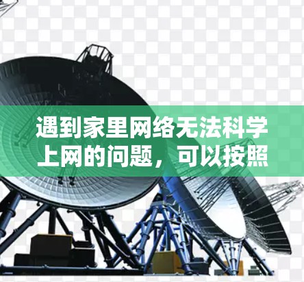 遇到家里网络无法科学上网的问题，可以按照以下步骤进行排查和解决