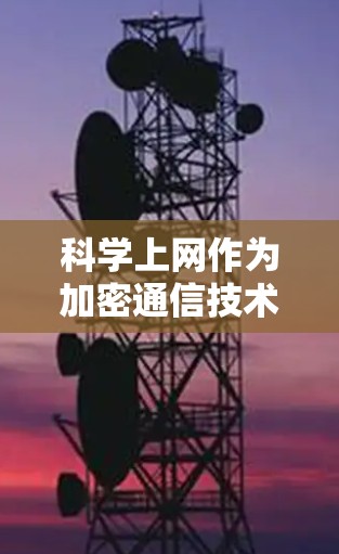 科学上网作为加密通信技术的应用，正在逐步发展，其应用和前景如下