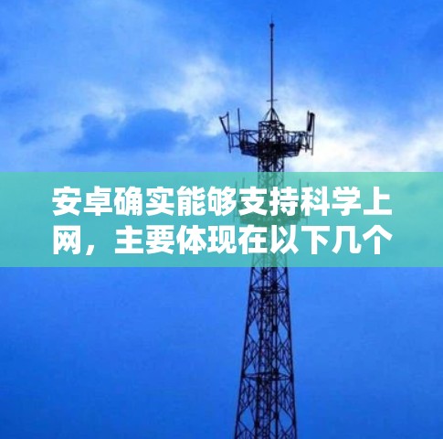 安卓确实能够支持科学上网，主要体现在以下几个方面
