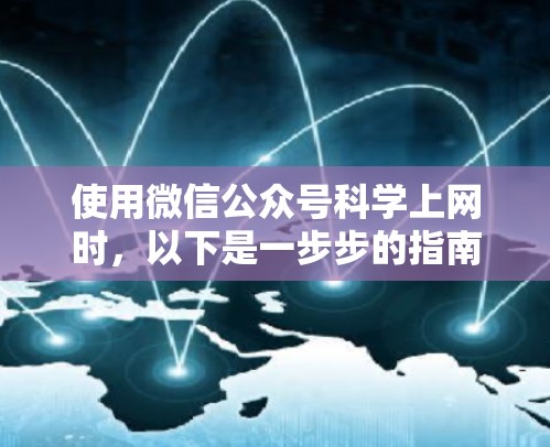 使用微信公众号科学上网时，以下是一步步的指南，帮助你顺利完成操作并保护自身安全