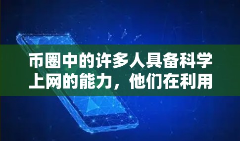 币圈中的许多人具备科学上网的能力,他们在利用互联网时通常能够应用科学的方法和知识。然而,以下是一些需要考虑的因素 币圈中的许多人具备科学上网的能力,他们在利用互联网时通常能够应用科学的方法和知识。然而,以下是一些需要考虑的因素