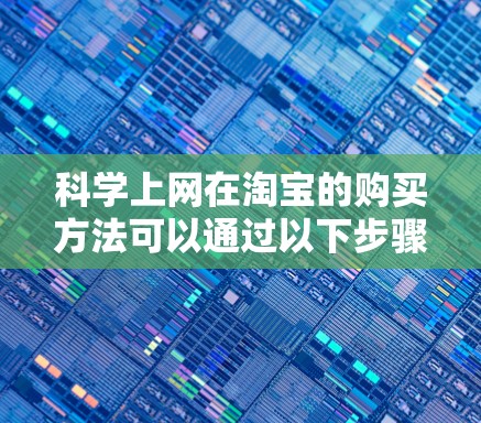 科学上网在淘宝的购买方法可以通过以下步骤进行 科学上网在淘宝的购买方法可以通过以下步骤进行